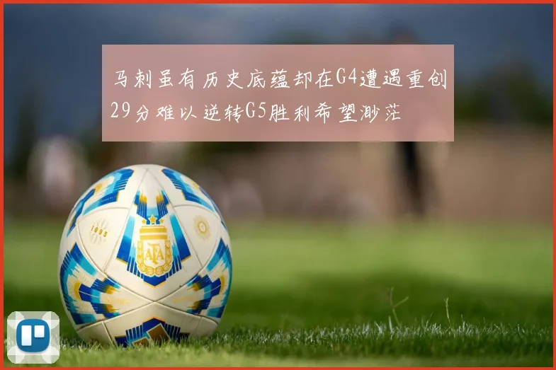 马刺虽有历史底蕴却在G4遭遇重创29分难以逆转G5胜利希望渺茫