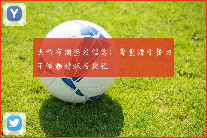 杰伦布朗坚定信念：尊重源于努力不依赖特权与捷径