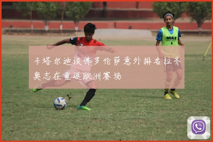 卡塔尔迪谈佛罗伦萨意外排名拉齐奥志在重返欧洲赛场