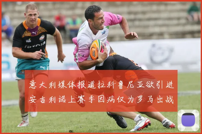 意大利媒体报道拉科鲁尼亚欲引进安吉利诺上赛季因病仅为罗马出战9场